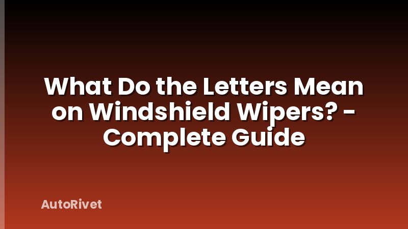 What Do the Letters Mean on Windshield Wipers? - Complete Guide