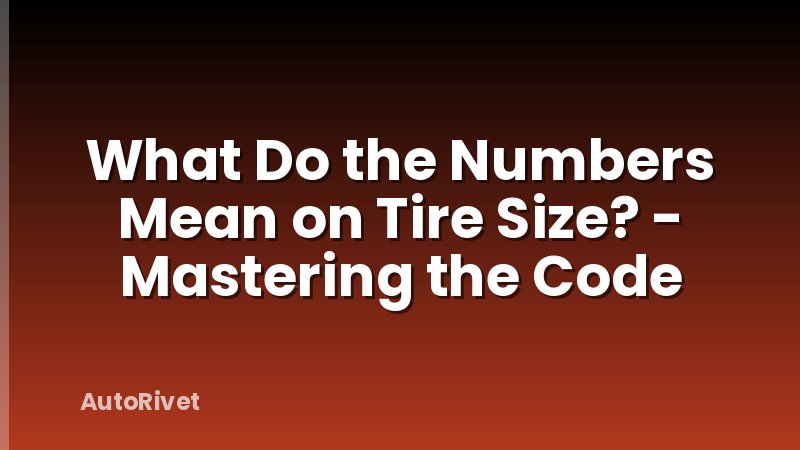 What Do the Numbers Mean on Tire Size? - Mastering the Code