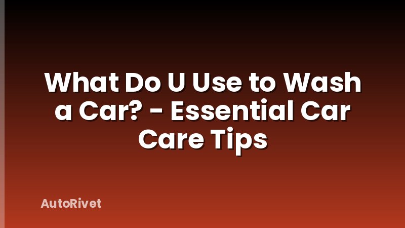 What Do U Use to Wash a Car? - Essential Car Care Tips
