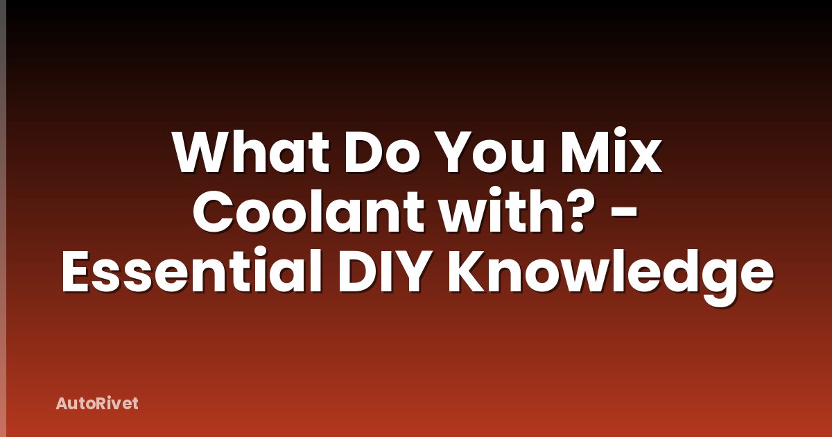 What Do You Mix Coolant with? - Essential DIY Knowledge