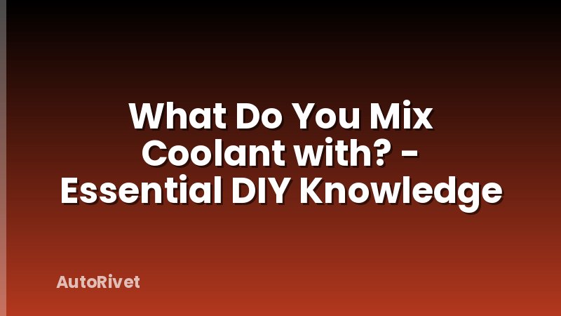 What Do You Mix Coolant with? - Essential DIY Knowledge