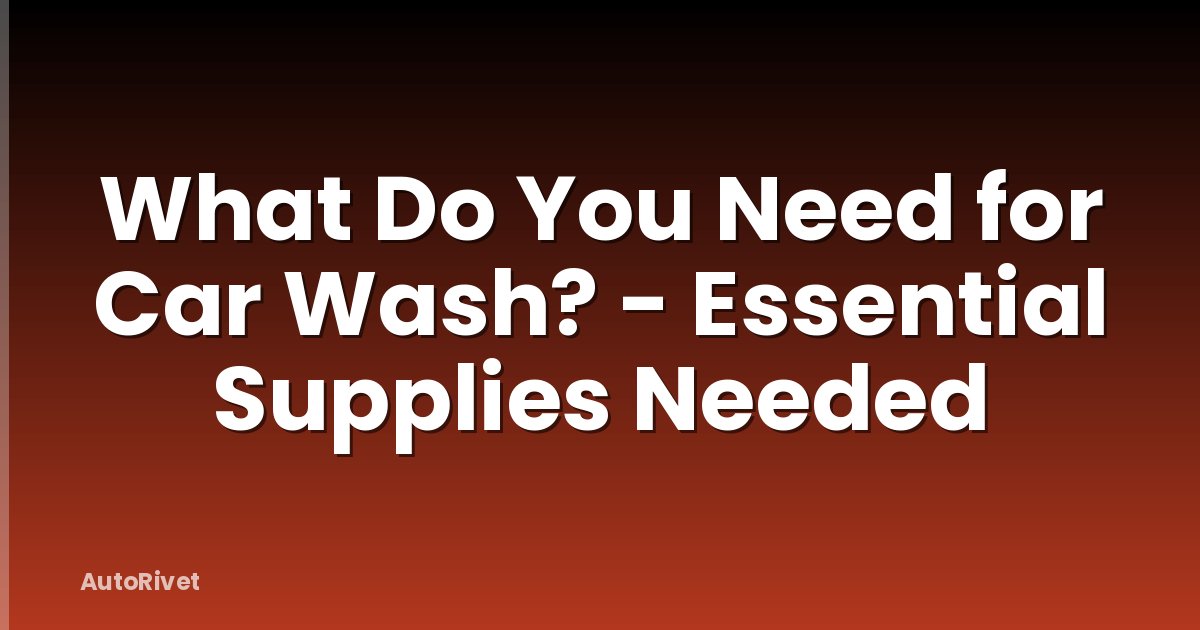 What Do You Need for Car Wash? - Essential Supplies Needed