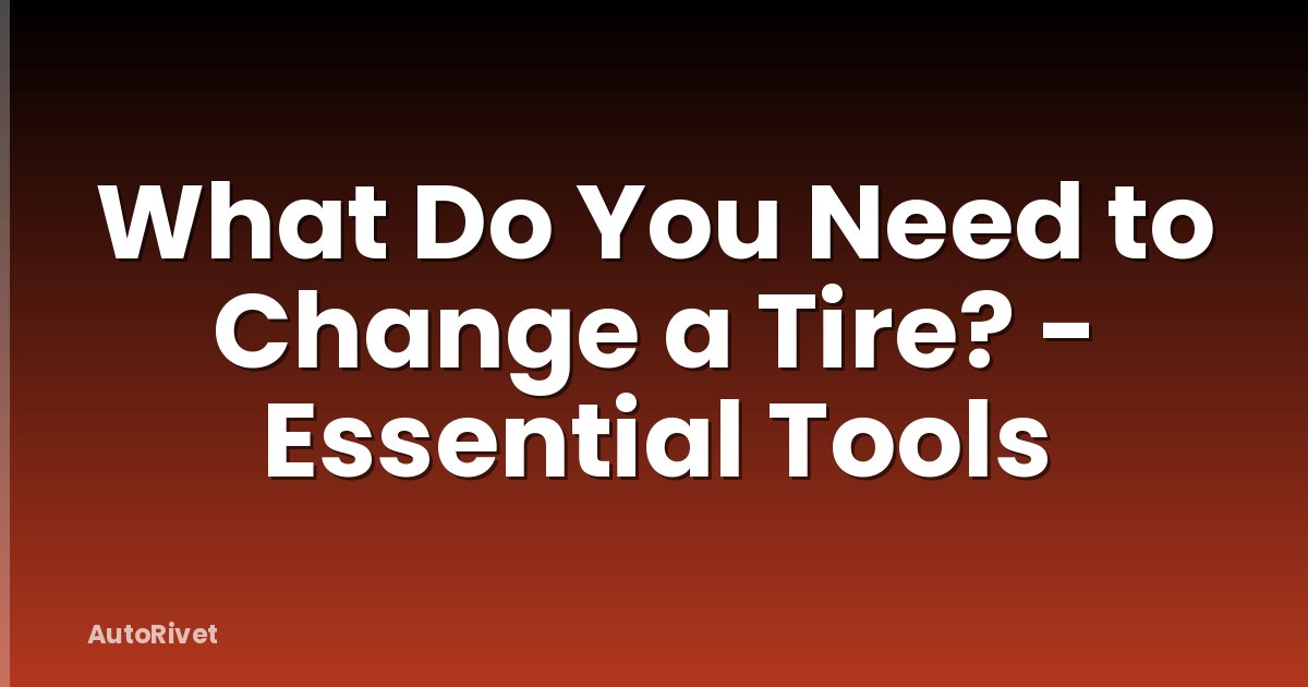 What Do You Need to Change a Tire? - Essential Tools