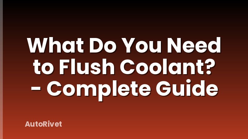What Do You Need to Flush Coolant? - Complete Guide