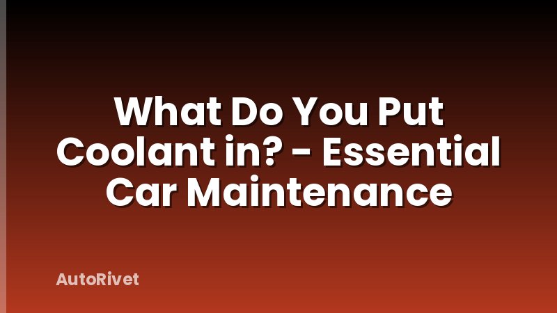 What Do You Put Coolant in? - Essential Car Maintenance