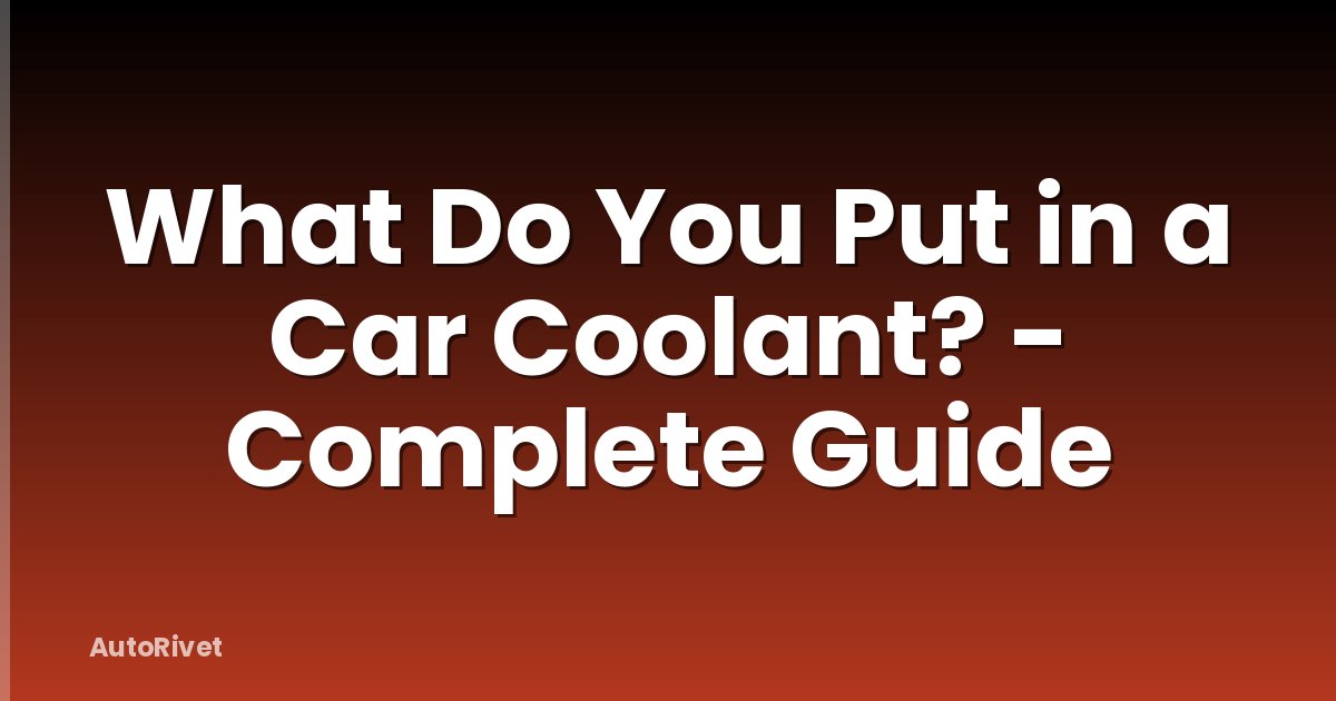 What Do You Put in a Car Coolant? - Complete Guide
