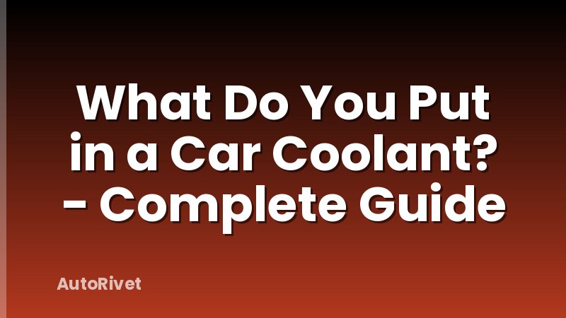 What Do You Put in a Car Coolant? - Complete Guide