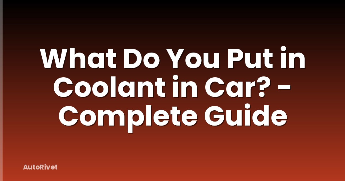 What Do You Put in Coolant in Car? - Complete Guide
