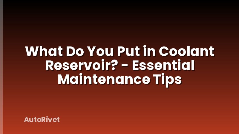 What Do You Put in Coolant Reservoir? - Essential Maintenance Tips
