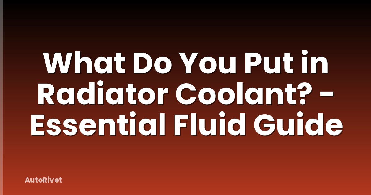 What Do You Put in Radiator Coolant? - Essential Fluid Guide