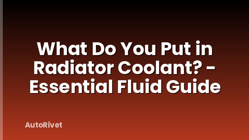 What Do You Put in Radiator Coolant? - Essential Fluid Guide