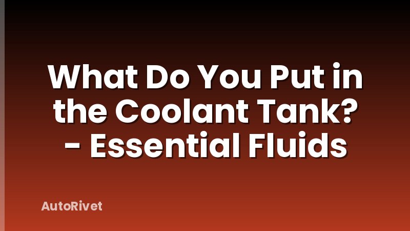What Do You Put in the Coolant Tank? - Essential Fluids