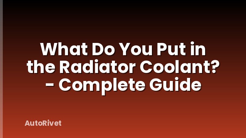 What Do You Put in the Radiator Coolant? - Complete Guide