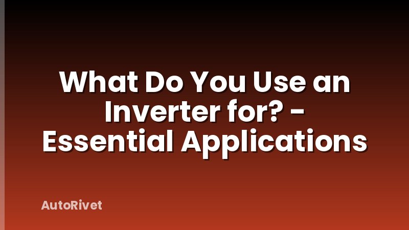 What Do You Use an Inverter for? - Essential Applications