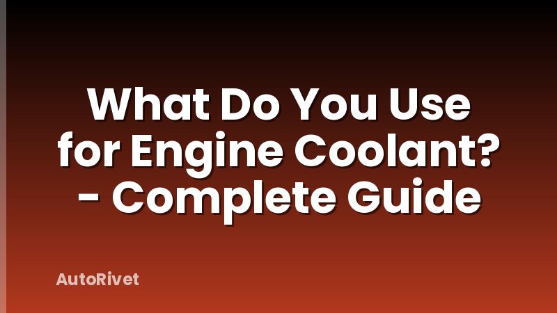 What Do You Use for Engine Coolant? - Complete Guide