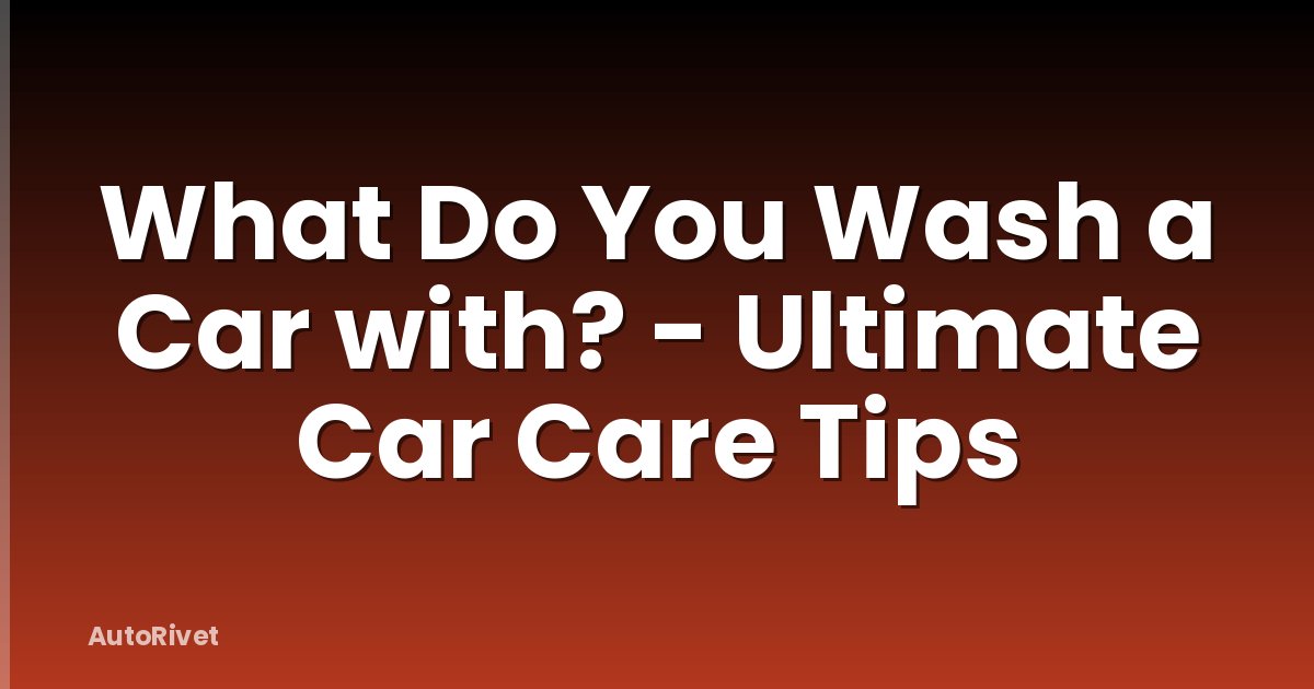 What Do You Wash a Car with? - Ultimate Car Care Tips
