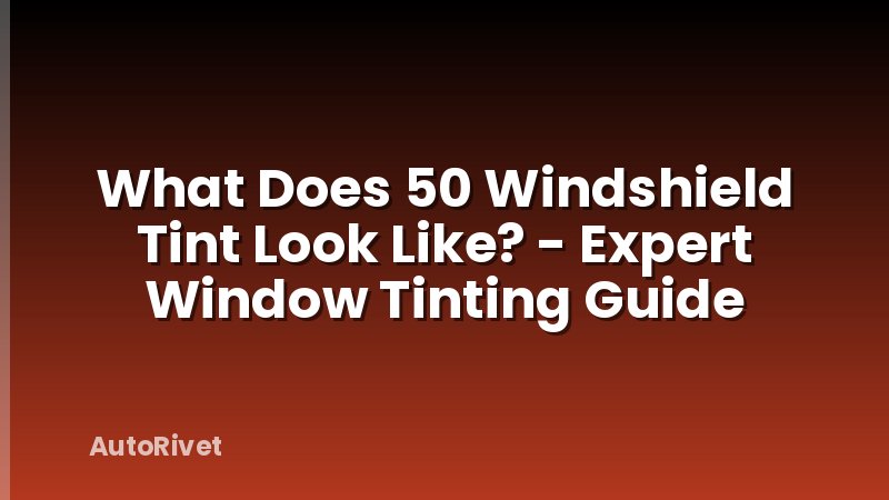 What Does 50 Windshield Tint Look Like? - Expert Window Tinting Guide