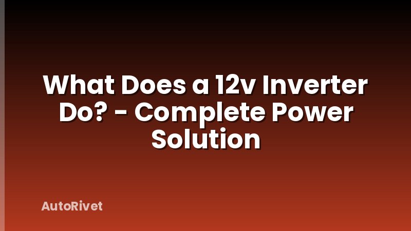 What Does a 12v Inverter Do? - Complete Power Solution
