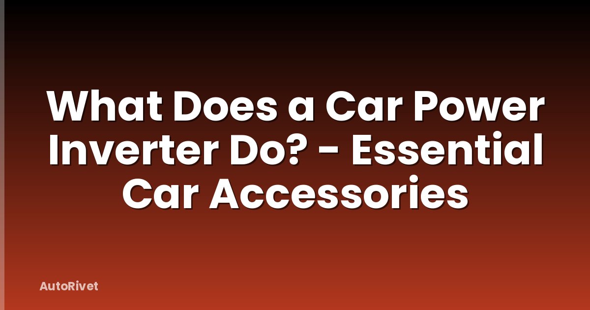 What Does a Car Power Inverter Do? - Essential Car Accessories