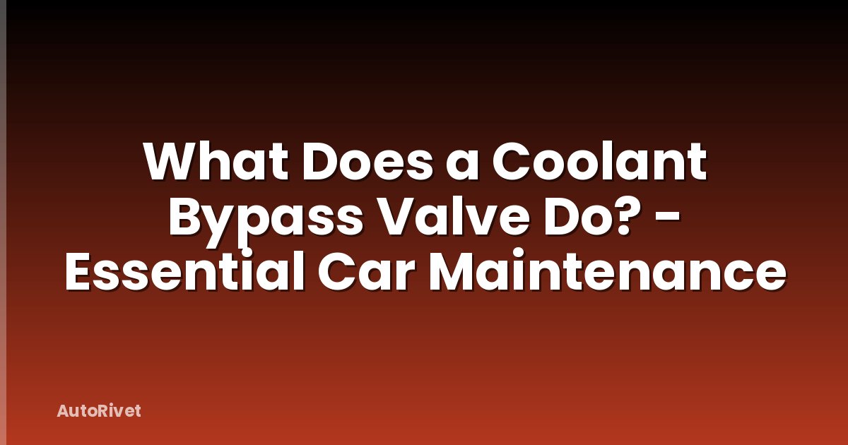 What Does a Coolant Bypass Valve Do? - Essential Car Maintenance