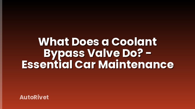What Does a Coolant Bypass Valve Do? - Essential Car Maintenance