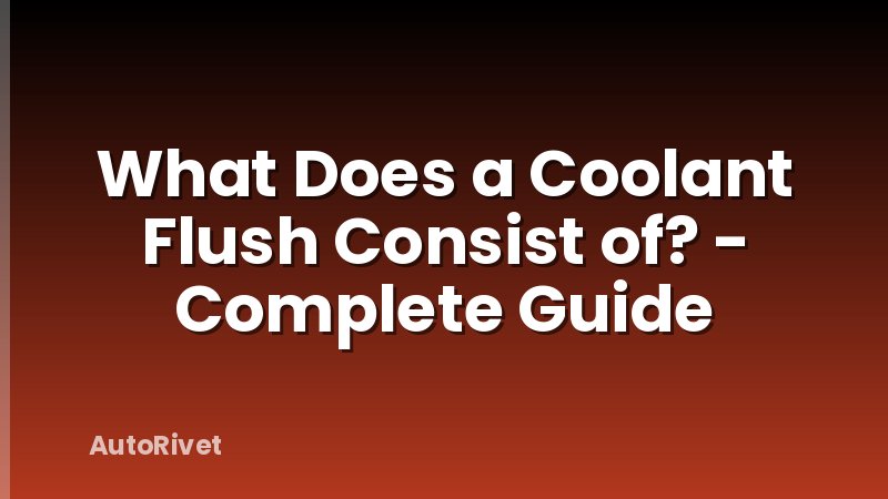 What Does a Coolant Flush Consist of? - Complete Guide
