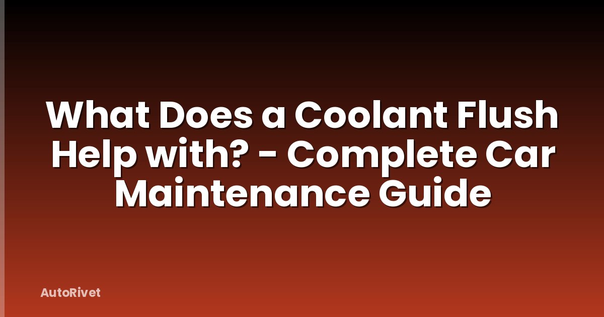 What Does a Coolant Flush Help with? - Complete Car Maintenance Guide