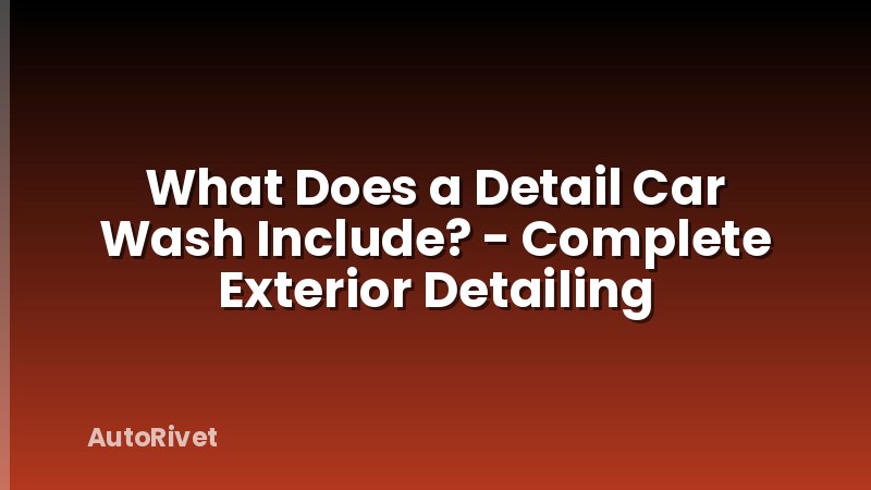What Does a Detail Car Wash Include? - Complete Exterior Detailing