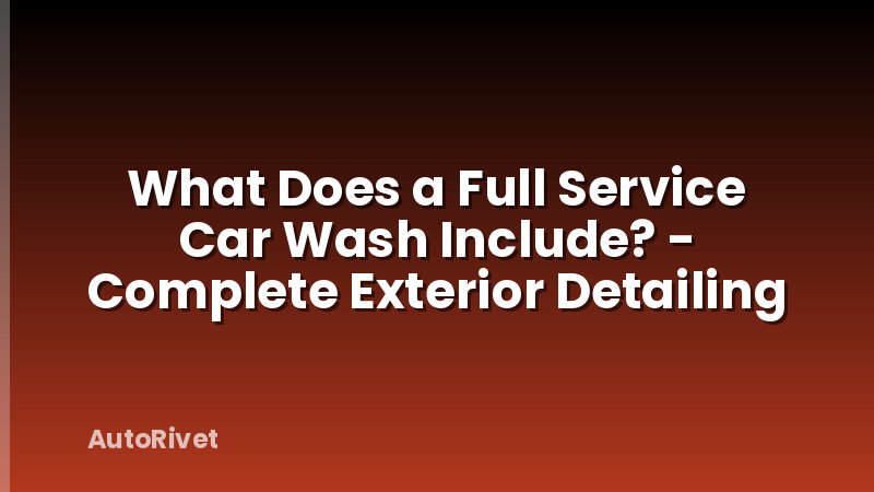 What Does a Full Service Car Wash Include? - Complete Exterior Detailing