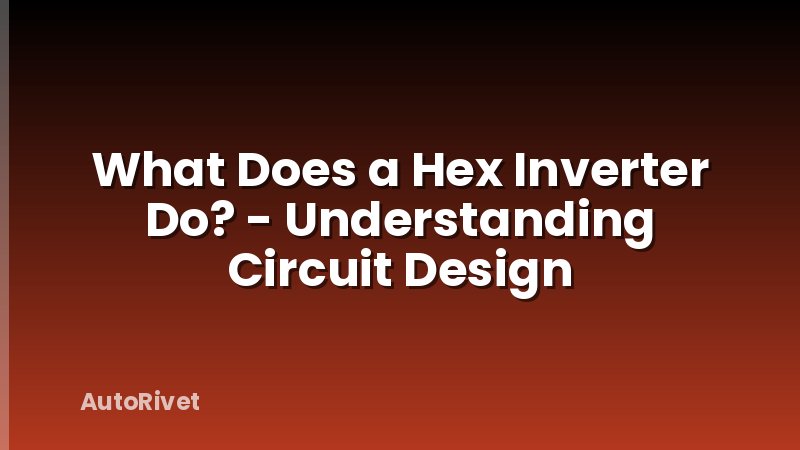 What Does a Hex Inverter Do? - Understanding Circuit Design