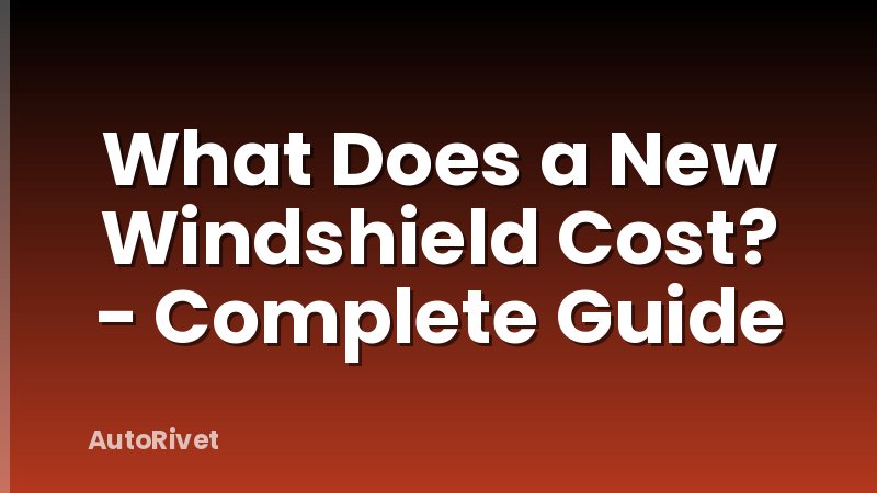 What Does a New Windshield Cost? - Complete Guide