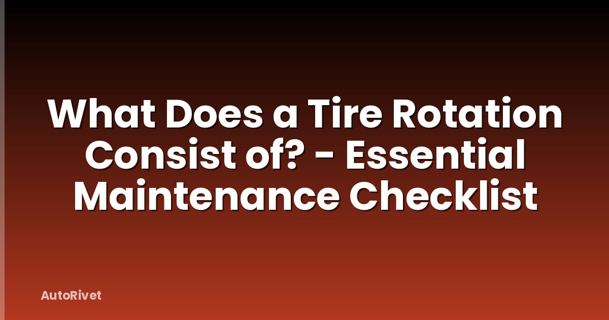 What Does a Tire Rotation Consist of? - Essential Maintenance Checklist