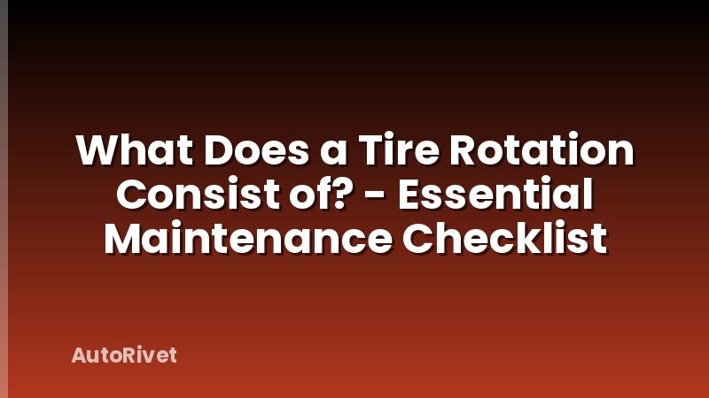 What Does a Tire Rotation Consist of? - Essential Maintenance Checklist