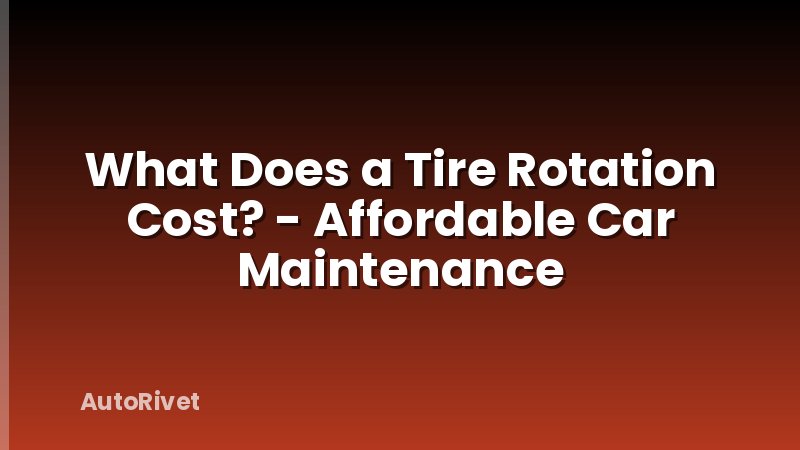 What Does a Tire Rotation Cost? - Affordable Car Maintenance