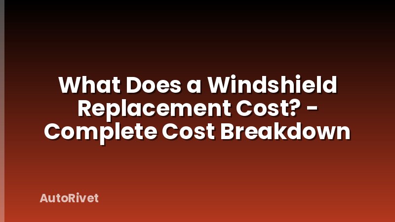 What Does a Windshield Replacement Cost? - Complete Cost Breakdown