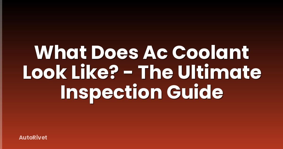 What Does Ac Coolant Look Like? - The Ultimate Inspection Guide