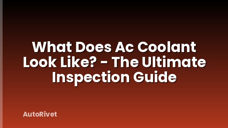 What Does Ac Coolant Look Like? - The Ultimate Inspection Guide