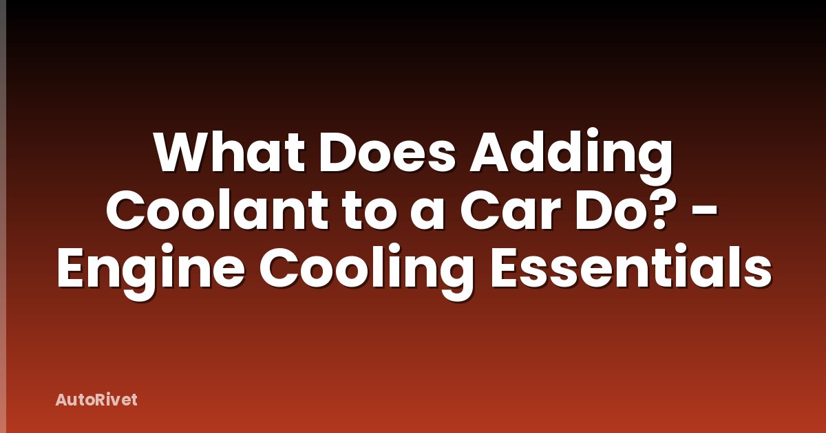 What Does Adding Coolant to a Car Do? - Engine Cooling Essentials