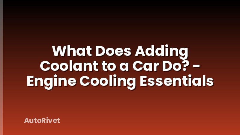 What Does Adding Coolant to a Car Do? - Engine Cooling Essentials