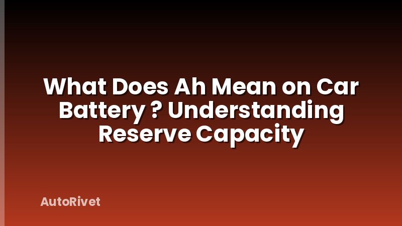 What Does Ah Mean on Car Battery ? Understanding Reserve Capacity