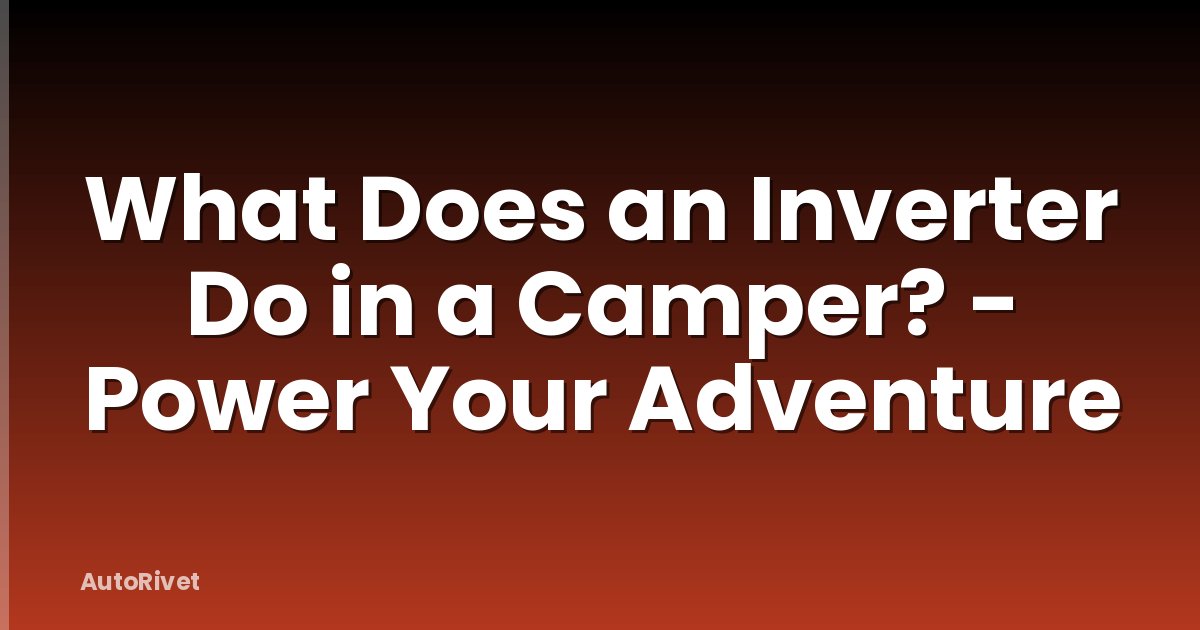 What Does an Inverter Do in a Camper? - Power Your Adventure