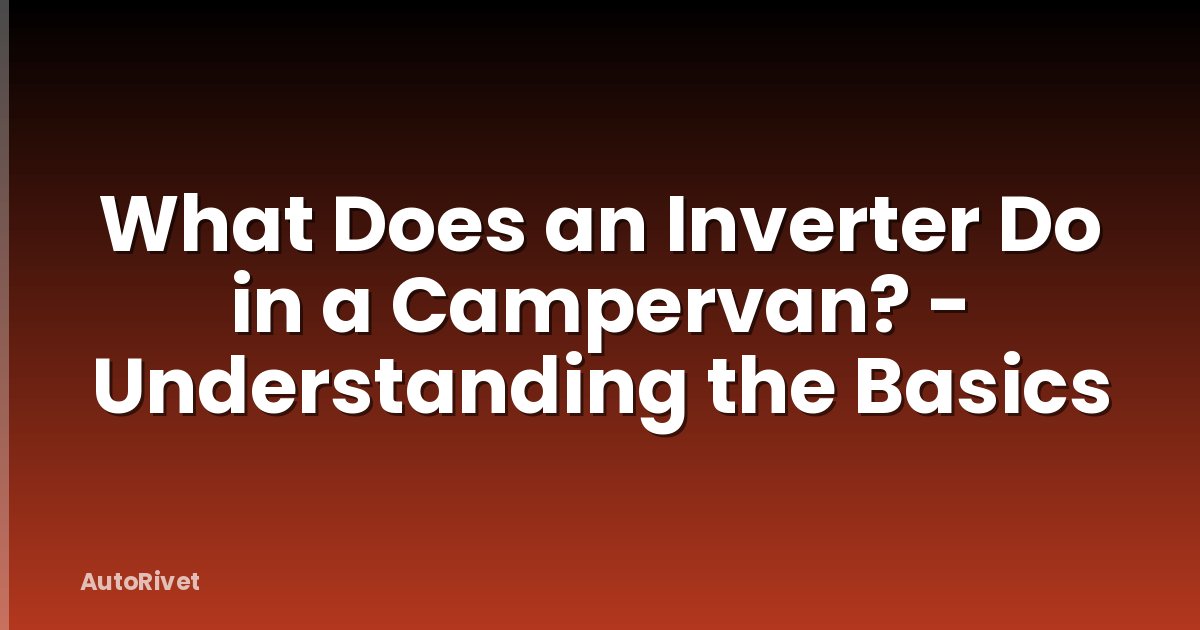 What Does an Inverter Do in a Campervan? - Understanding the Basics