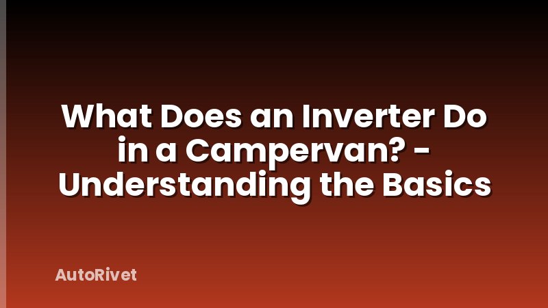 What Does an Inverter Do in a Campervan? - Understanding the Basics