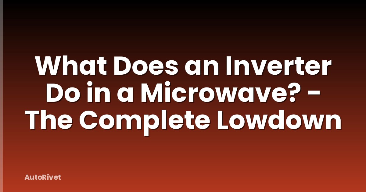 What Does an Inverter Do in a Microwave? - The Complete Lowdown