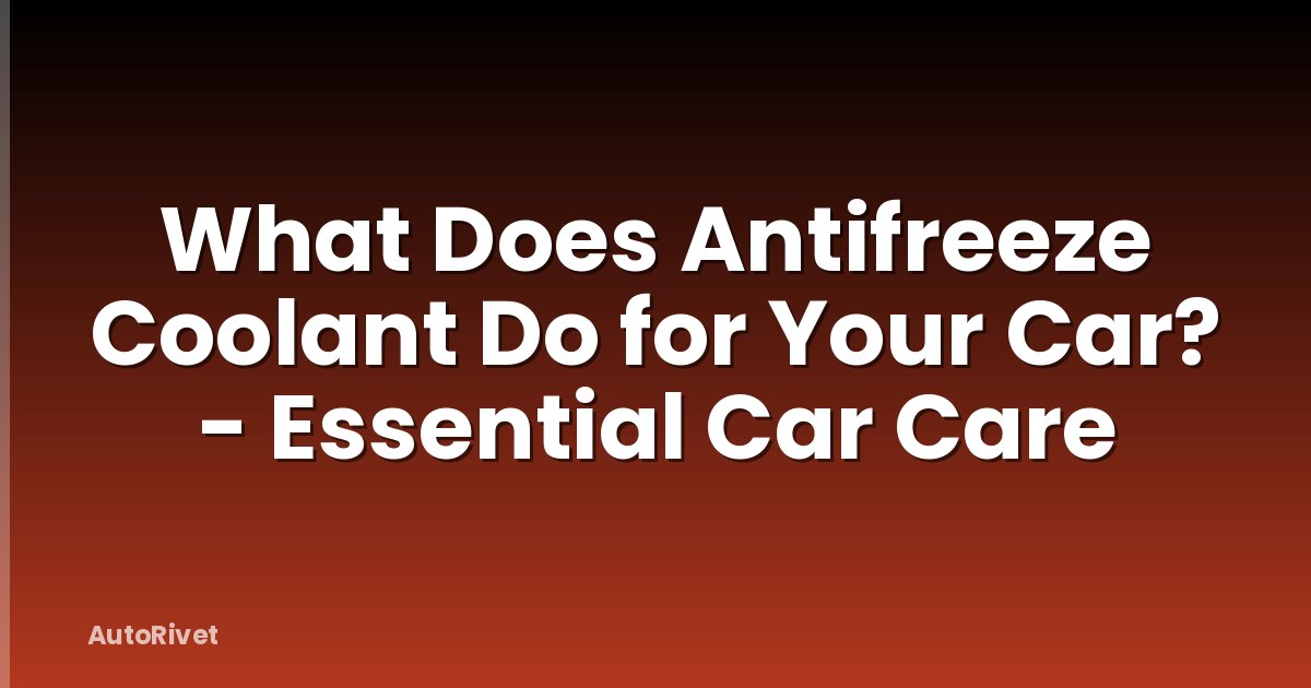 What Does Antifreeze Coolant Do for Your Car? - Essential Car Care