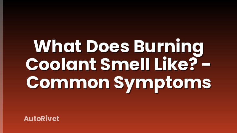 What Does Burning Coolant Smell Like? - Common Symptoms