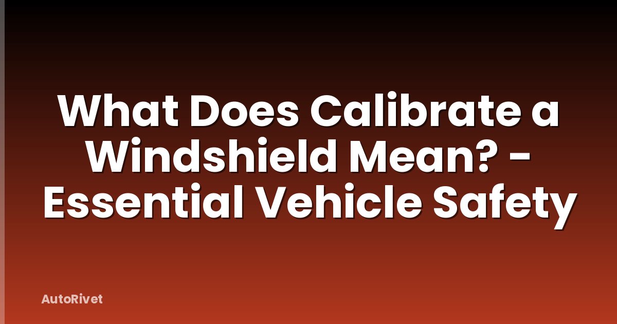 What Does Calibrate a Windshield Mean? - Essential Vehicle Safety