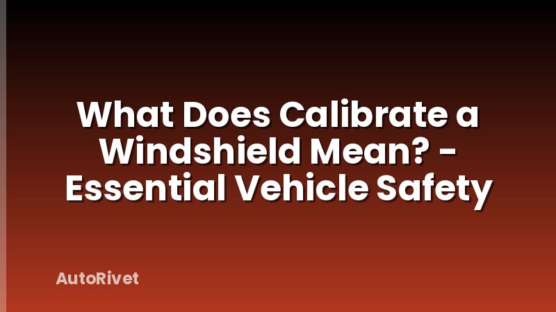 What Does Calibrate a Windshield Mean? - Essential Vehicle Safety