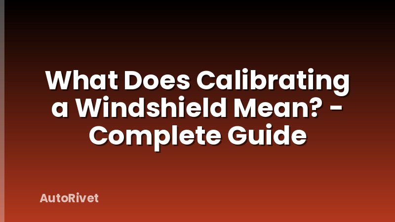 What Does Calibrating a Windshield Mean? - Complete Guide