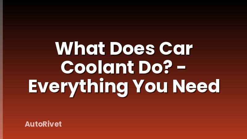 What Does Car Coolant Do? - Everything You Need